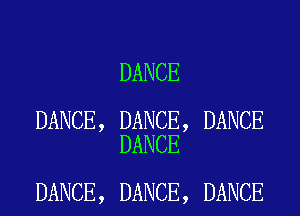 DANCE

DANCE, DANCE, DANCE
DANCE

DANCE, DANCE, DANCE