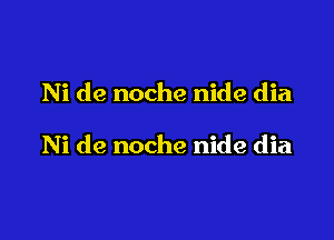 Ni de noche nide dia

Ni de noche nide dia