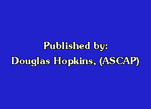 Published bgn

Douglas Hopkins, (ASCAP)