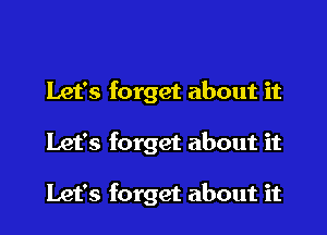 Let's forget about it

Let's forget about it

Let's forget about it