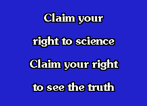 Claim your

right to science

Claim your right

to see the truth