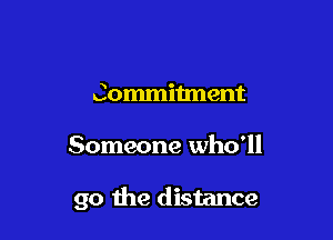 Commitment

Someone who'll

go the distance