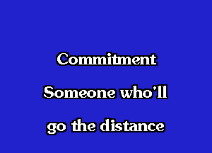 Commitment

Someone who'll

go the distance