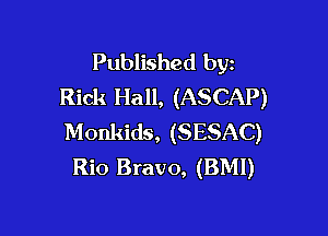 Published byz
Rick Hall, (ASCAP)

Monkids, (SESAC)
Rio Bravo, (BMI)