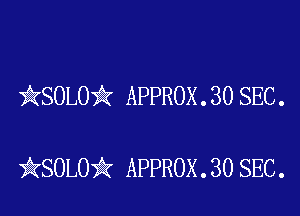 kSOLO'k APPROX . 30 SEC .

iKSOLOik APPROX . 30 SEC.