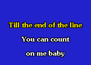 Till the end of the line

You can count

on me baby