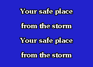 Your safe place

from the storm

Your safe place

from the storm