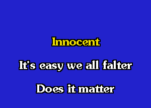 Innocent

It's easy we all falter

Does it matter