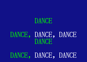 DANCE

DANCE, DANCE, DANCE
DANCE

DANCE, DANCE, DANCE