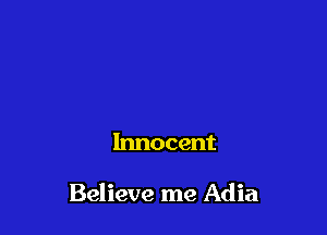 Innocent

Believe me Adia