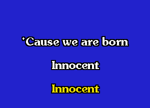 'Cause we are born

Innocent

Innocent