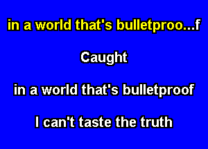 in a world that's bulletproo...f

Caught

in a world that's bulletproof

I can't taste the truth