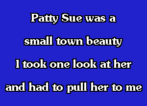 Patty Sue was a
small town beauty
I took one look at her

and had to pull her to me
