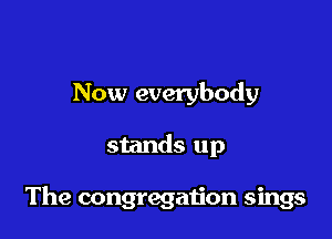 Now everybody

stands up

The congregation sings