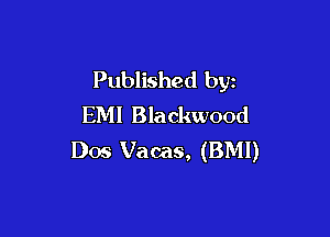 Published by
EM! Blackwood

Dos Vacas, (BMI)