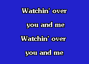 Watchin' over
you and me

Watchin' over

you and me