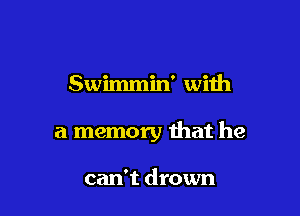 Swimmin' with

a memory that he

can't drown