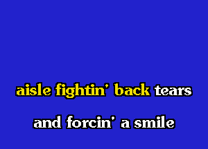 aisle fightin' back tears

and forcin' a smile