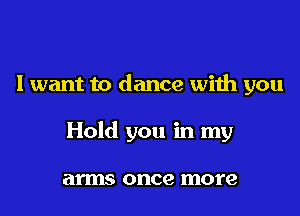 I want to dance with you

Hold you in my

arms once more