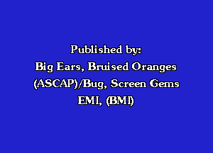Published byz
Big Ears. Bruised Oranges

(ASCAP)fBug. Screen Gems
EMI, (BMI)
