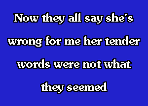 Now they all say she's
wrong for me her tender
words were not what

they seemed