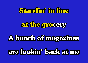 Standin' in line
at the grocery
A bunch of magazines

are lookin' back at me