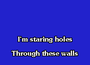 I'm staring holas

Through thaw walls