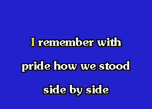 I remember with

pride how we stood

side by side