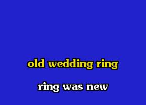 old wedding ring

ring was new