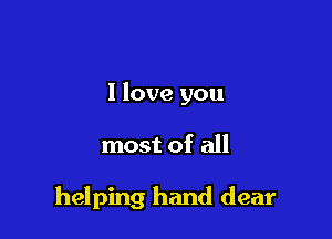 I love you

most of all

helping hand dear