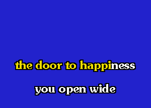 the door to happinass

you open wide
