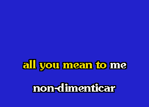 all you mean to me

non-dimenticar