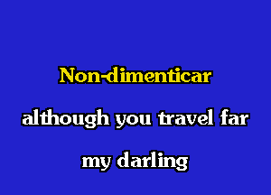 Non-dimemjcar

although you travel far

my darling