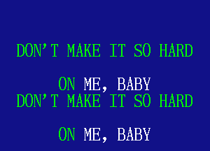 DON T MAKE IT SO HARD

ON ME, BABY
DON T MAKE IT SO HARD

ON ME, BABY