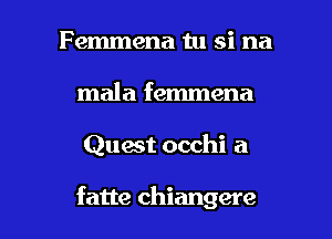 Femmena tu si na
mala femmena

Quast occhi a

fatte chiangere l