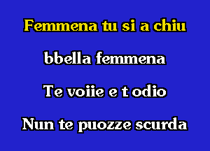 Femmena tu si a chiu
bbella femmena
Te voiie e t odio

Nun te puozze scurda