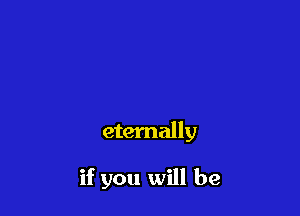 eternally

if you will be