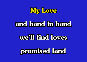 My Love
and hand in hand

we'll find loves

promised land