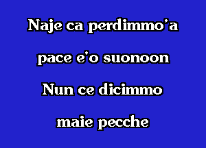 Naje ca perdimmo'a

pace e'o suonoon
Nun ce dicimmo

maie pecche