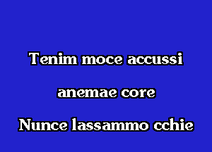 Tenim moce accussi
anemae core

Nunce lassammo cchie