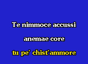 Te nimmoce accussi

anemae core

tu pe' chist'ammore