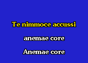 Te nimmoce accussi

anemae core

Anemae core