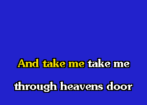 And take me take me

through heavens door