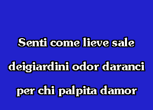 Senti come lieve sale
deigiardini odor daranci

per chi palpita damor