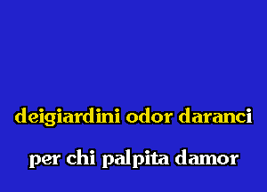 deigiardini odor daranci

per chi palpita damor