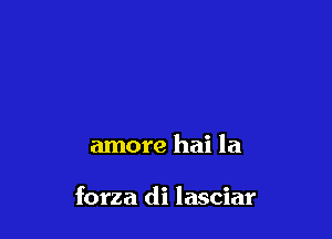 amore hai la

forza di lasciar