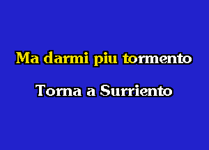 Ma darmi piu tormento

Toma a Surriento