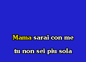 Mama sarai con me

tu non sei piu sola