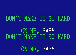 DON T MAKE IT SO HARD

ON ME, BABY
DON T MAKE IT SO HARD

ON ME, BABY