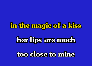 in the magic of a kiss

her lips are much

too close to mine